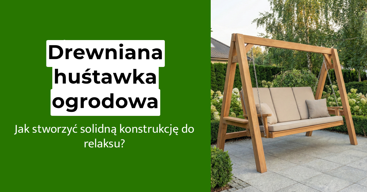 Drewniana huśtawka ogrodowa: jak stworzyć solidną konstrukcję do relaksu?